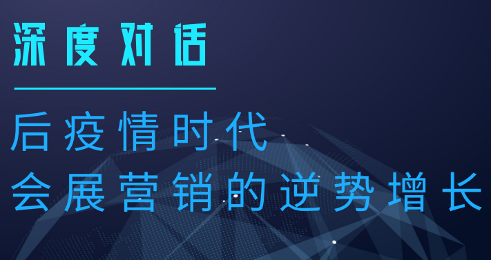 深度對(duì)話|后疫情時(shí)代會(huì)展?fàn)I銷(xiāo)的逆勢(shì)增長(zhǎng)